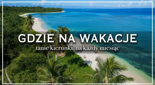Rajskie plaże i turkusowe morze – idealne miejsca na wakacje. Odkryj najlepsze kraje na wakacje, tanie kierunki na każdy miesiąc.