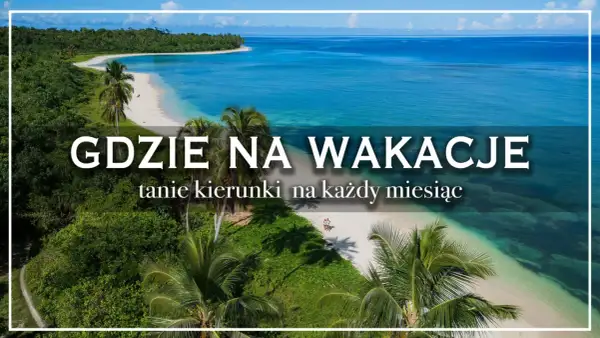 Rajskie plaże i turkusowe morze – idealne fajne miejsca na wakacje za granicą. Tanie kierunki na każdy miesiąc.