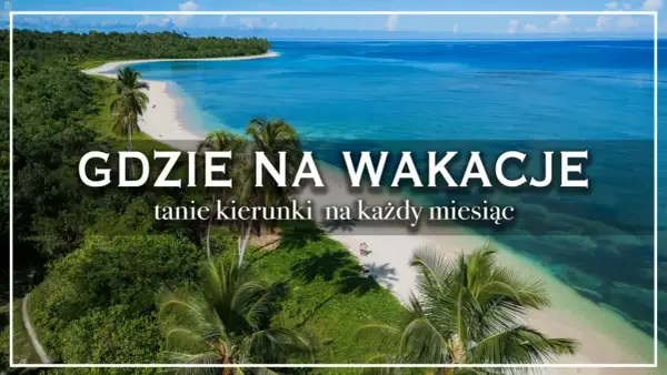Rajskie plaże i turkusowe morze – idealne miejsca na wakacje. Odkryj najlepsze kraje na wakacje, tanie kierunki na każdy miesiąc.